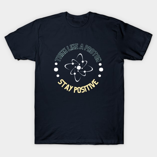 Think like a proton and stay positive T-Shirt by High Altitude